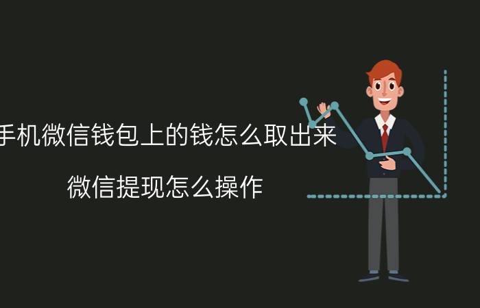 手机微信钱包上的钱怎么取出来 微信提现怎么操作？